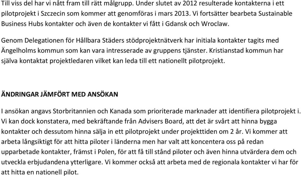 Genom Delegationen för Hållbara Städers stödprojektnätverk har initiala kontakter tagits med Ängelholms kommun som kan vara intresserade av gruppens tjänster.