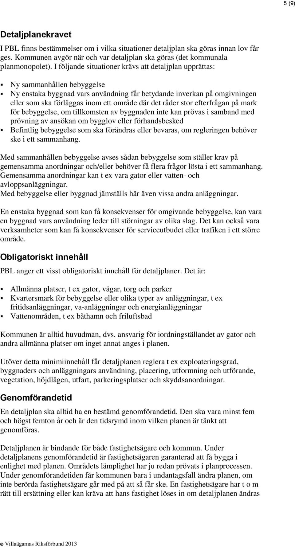 det råder stor efterfrågan på mark för bebyggelse, om tillkomsten av byggnaden inte kan prövas i samband med prövning av ansökan om bygglov eller förhandsbesked Befintlig bebyggelse som ska förändras