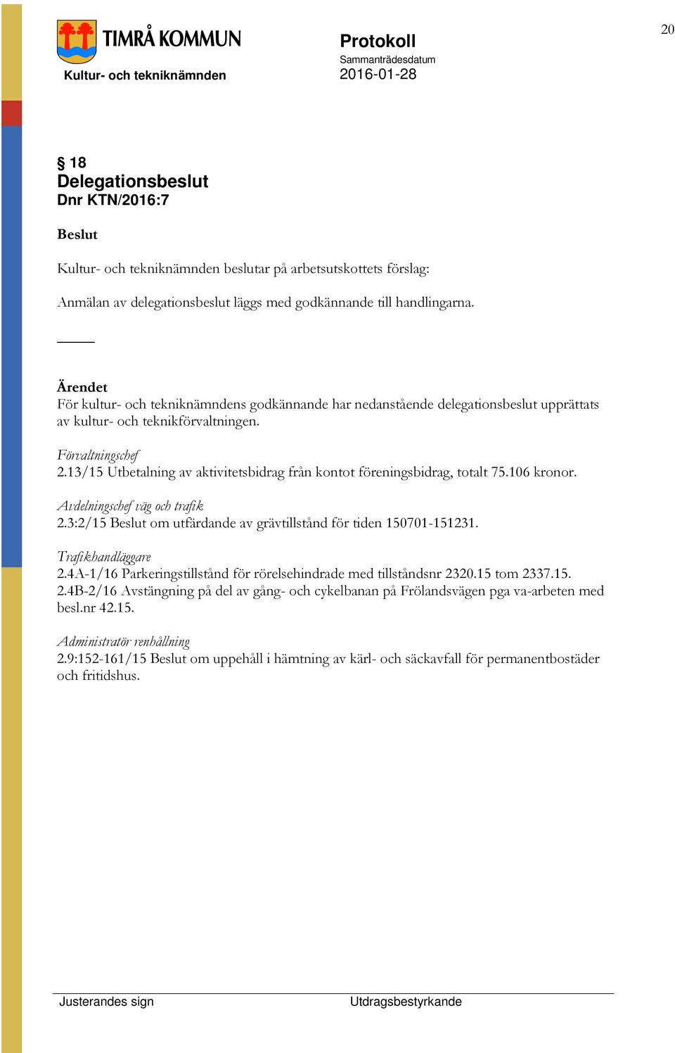 13/15 Utbetalning av aktivitetsbidrag från kontot föreningsbidrag, totalt 75.106 kronor. Avdelningschef väg och trafik 2.3:2/15 om utfärdande av grävtillstånd för tiden 150701-151231.