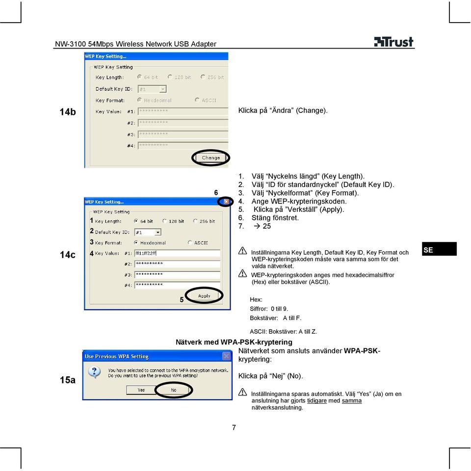 WEP-krypteringskoden anges med hexadecimalsiffror (Hex) eller bokstäver (ASCII). 5 Hex: Siffror: 0 till 9. Bokstäver: A till F. ASCII: Bokstäver: A till Z.