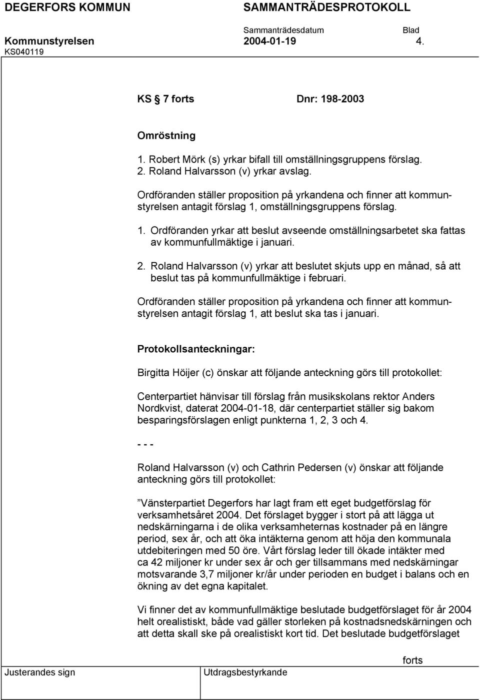 2. Roland Halvarsson (v) yrkar att beslutet skjuts upp en månad, så att beslut tas på kommunfullmäktige i februari.