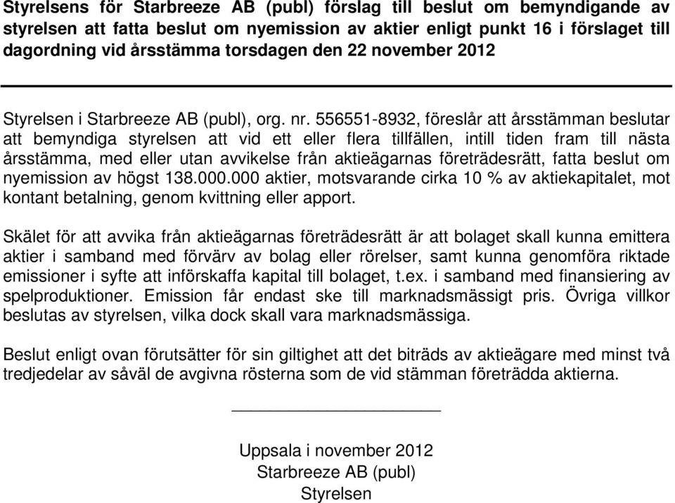 556551-8932, föreslår att årsstämman beslutar att bemyndiga styrelsen att vid ett eller flera tillfällen, intill tiden fram till nästa årsstämma, med eller utan avvikelse från aktieägarnas