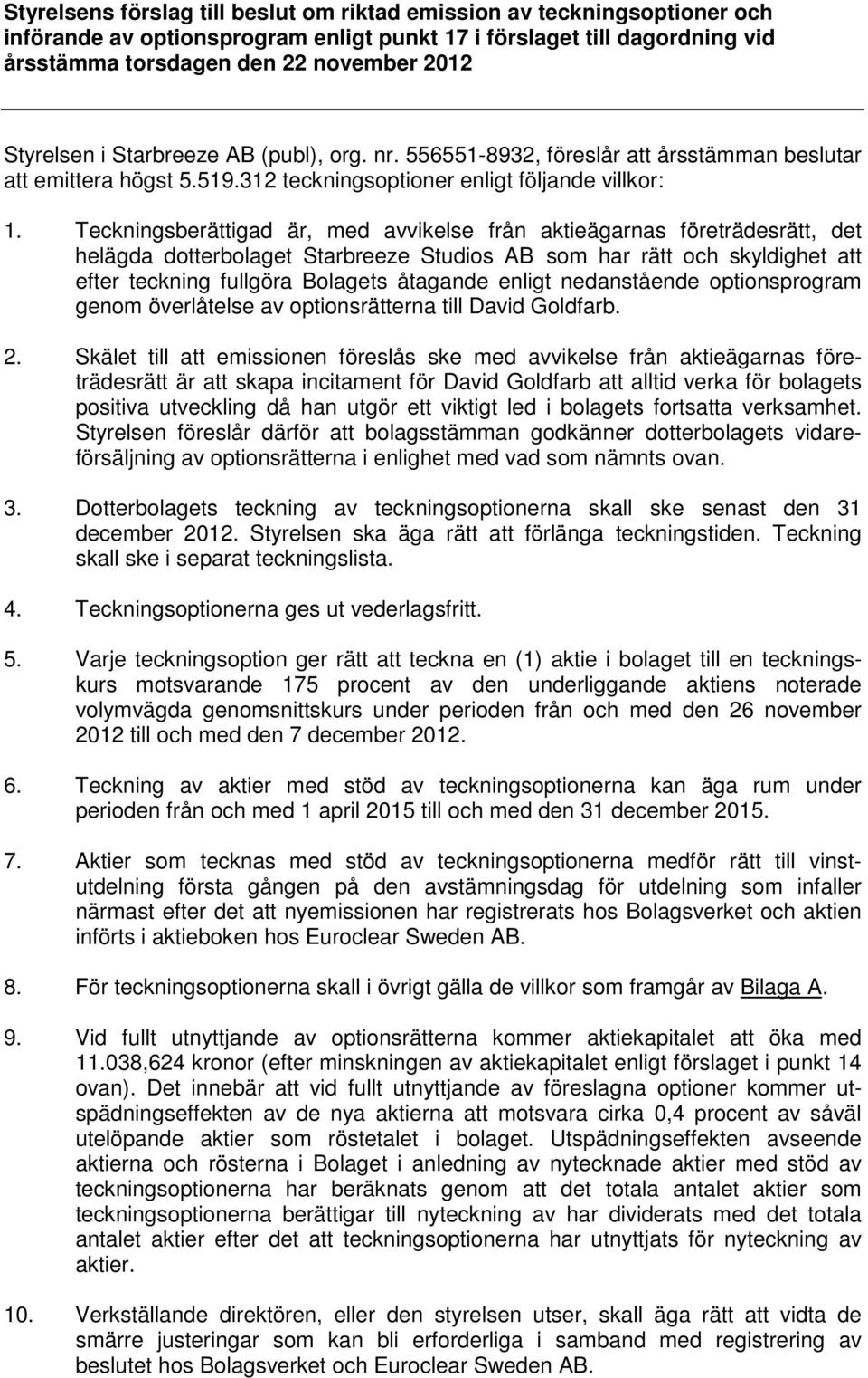 Teckningsberättigad är, med avvikelse från aktieägarnas företrädesrätt, det helägda dotterbolaget Starbreeze Studios AB som har rätt och skyldighet att efter teckning fullgöra Bolagets åtagande