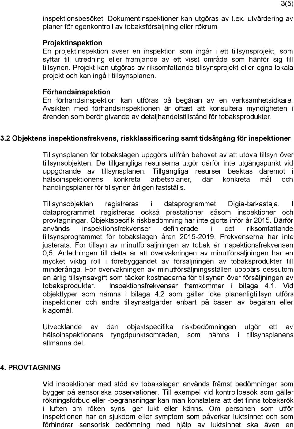 Projekt kan utgöras av riksomfattande tillsynsprojekt eller egna lokala projekt och kan ingå i tillsynsplanen. Förhandsinspektion En förhandsinspektion kan utföras på begäran av en verksamhetsidkare.