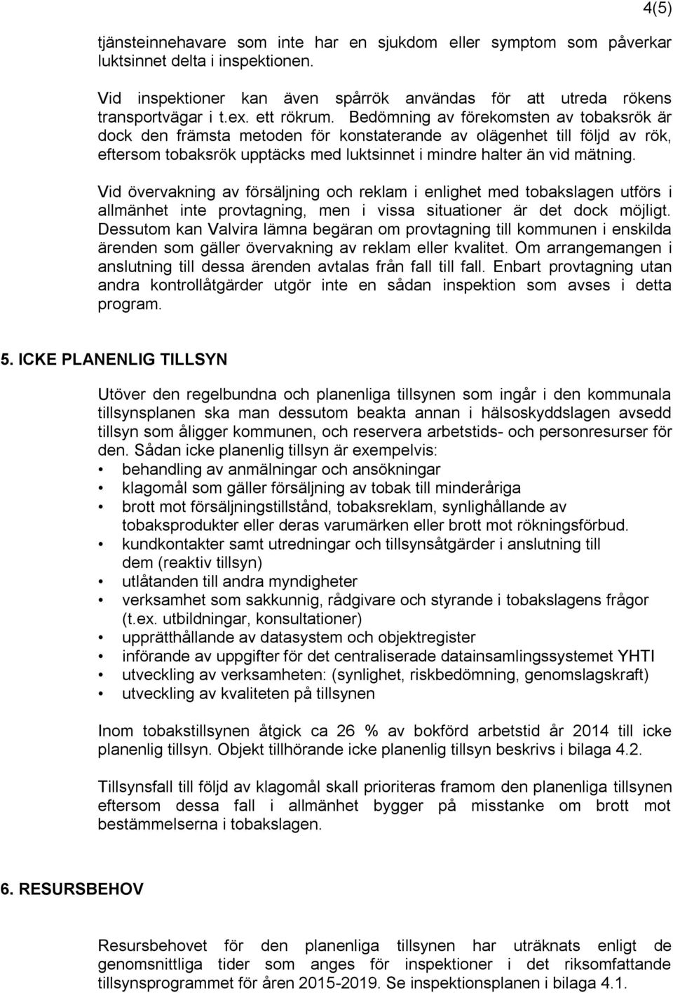 Bedömning av förekomsten av tobaksrök är dock den främsta metoden för konstaterande av olägenhet till följd av rök, eftersom tobaksrök upptäcks med luktsinnet i mindre halter än vid mätning.