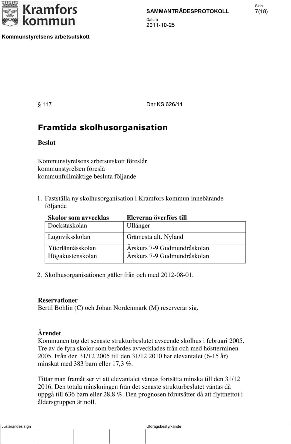 alt. Nyland Årskurs 7-9 Gudmundråskolan Årskurs 7-9 Gudmundråskolan 2. Skolhusorganisationen gäller från och med 2012-08-01. Reservationer Bertil Böhlin (C) och Johan Nordenmark (M) reserverar sig.