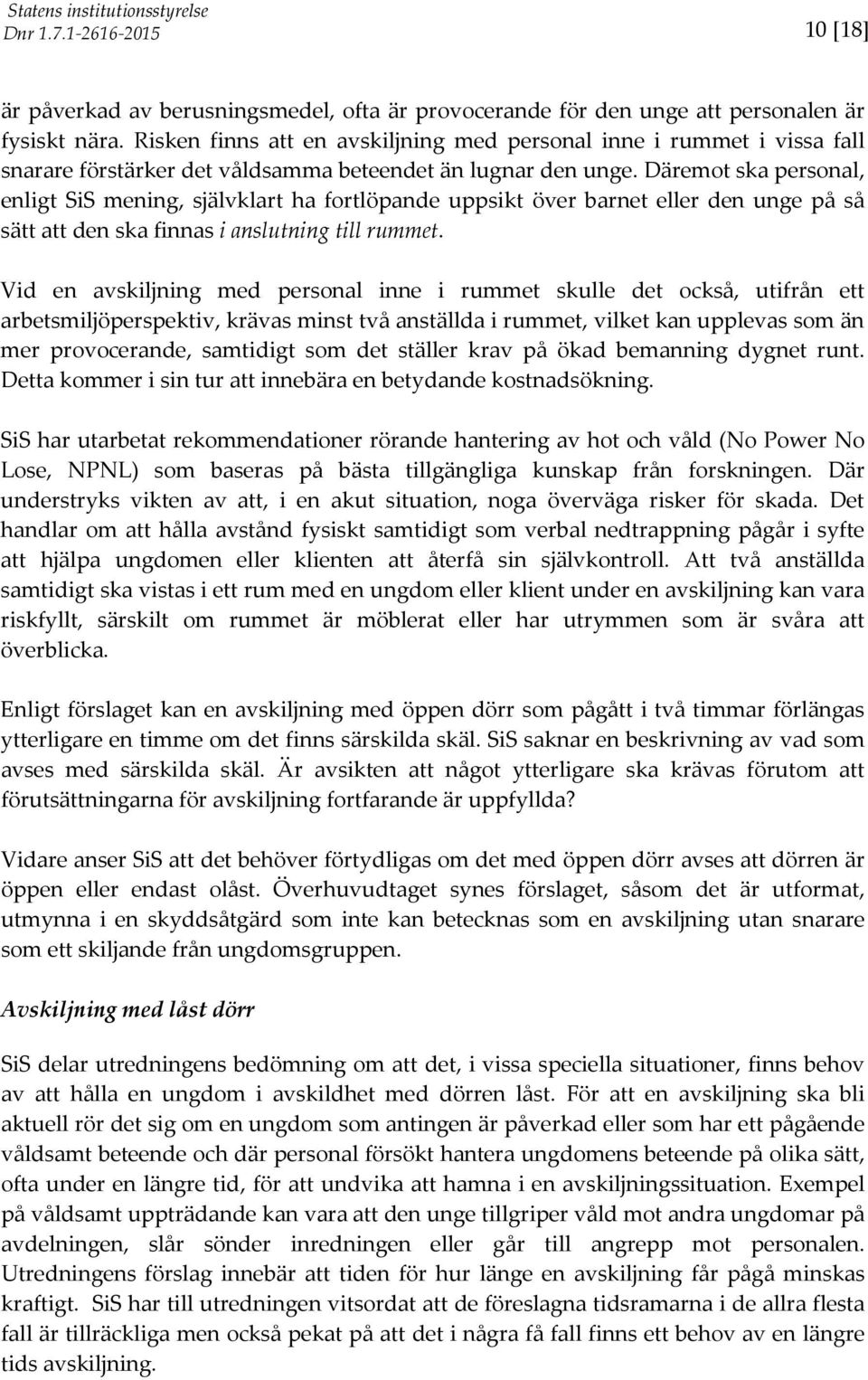 Däremot ska personal, enligt SiS mening, självklart ha fortlöpande uppsikt över barnet eller den unge på så sätt att den ska finnas i anslutning till rummet.