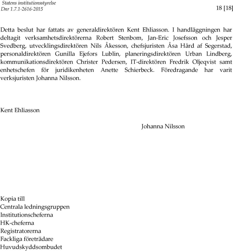 af Segerstad, personaldirektören Gunilla Ejefors Lublin, planeringsdirektören Urban Lindberg, kommunikationsdirektören Christer Pedersen, IT-direktören Fredrik