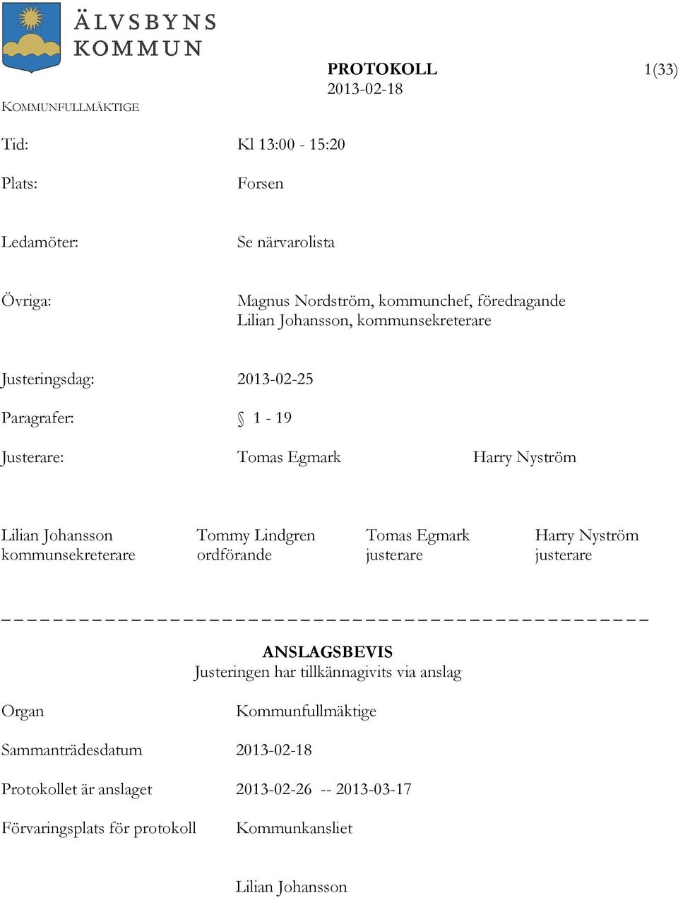 Lindgren Tomas Egmark Harry Nyström kommunsekreterare ordförande justerare justerare ANSLAGSBEVIS Justeringen har tillkännagivits via