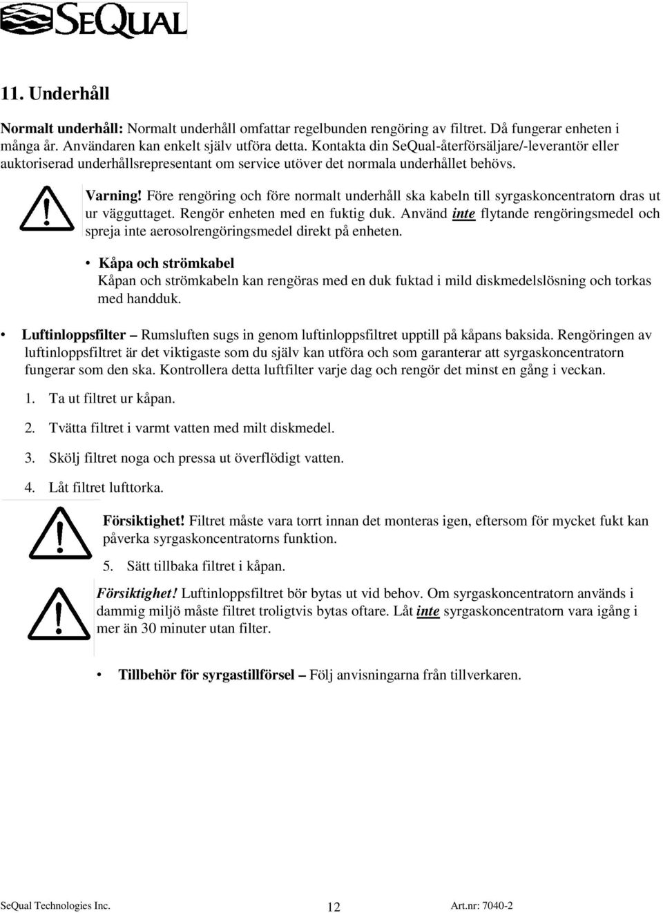 Före rengöring och före normalt underhåll ska kabeln till syrgaskoncentratorn dras ut ur vägguttaget. Rengör enheten med en fuktig duk.