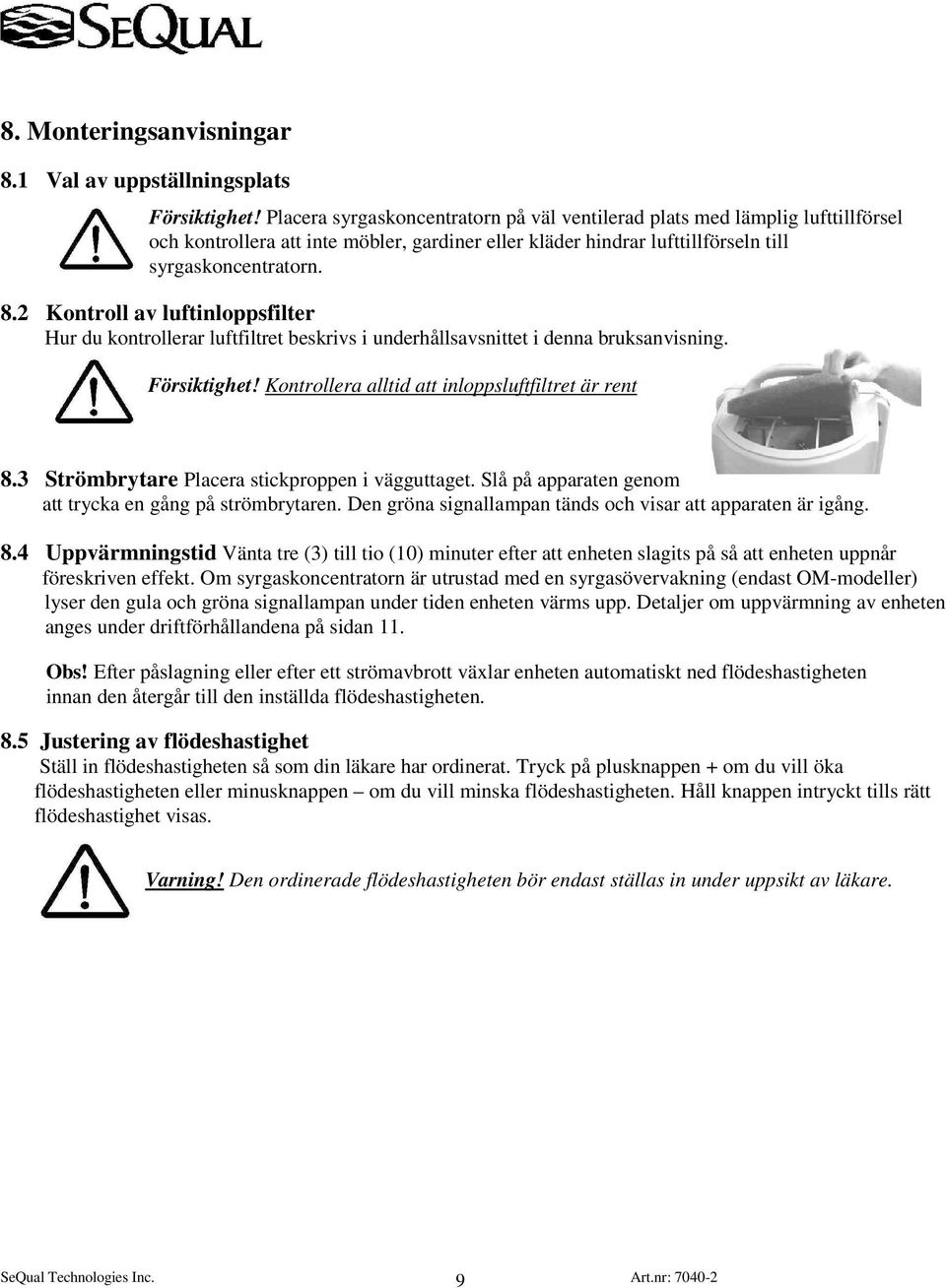 2 Kontroll av luftinloppsfilter Hur du kontrollerar luftfiltret beskrivs i underhållsavsnittet i denna bruksanvisning. Försiktighet! Kontrollera alltid att inloppsluftfiltret är rent 8.