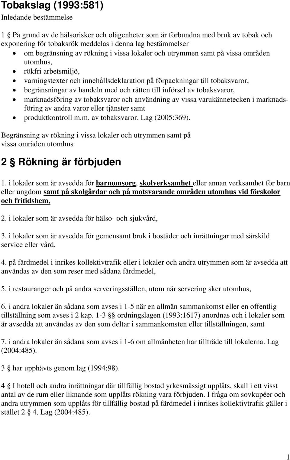 handeln med och rätten till införsel av tobaksvaror, marknadsföring av tobaksvaror och användning av vissa varukännetecken i marknadsföring av andra varor eller tjänster samt produktkontroll m.m. av tobaksvaror. Lag Begränsning av rökning i vissa lokaler och utrymmen samt på vissa områden utomhus 2 Rökning är förbjuden 1.