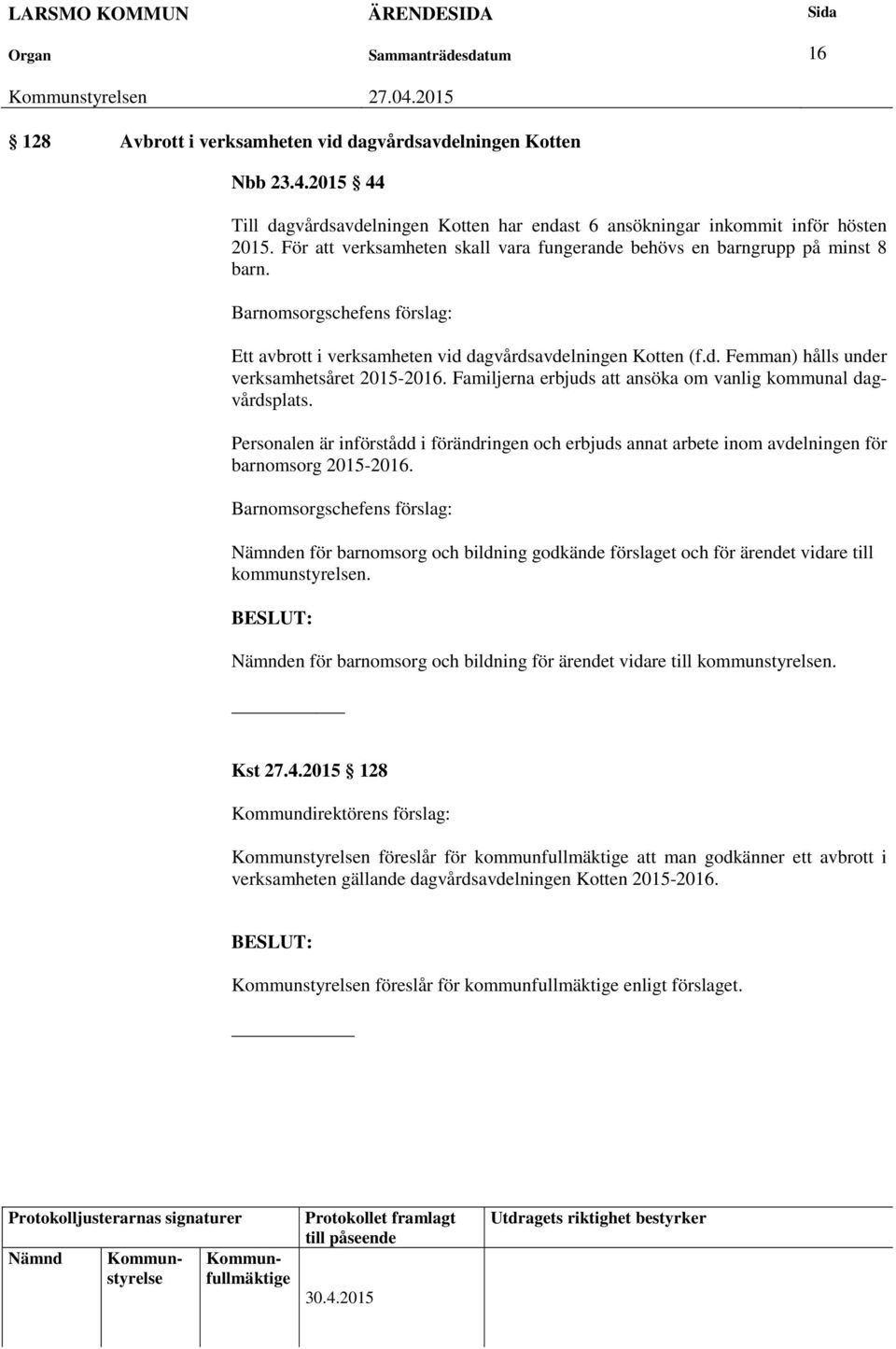 Familjerna erbjuds att ansöka om vanlig kommunal dagvårdsplats. Personalen är införstådd i förändringen och erbjuds annat arbete inom avdelningen för barnomsorg 2015-2016.