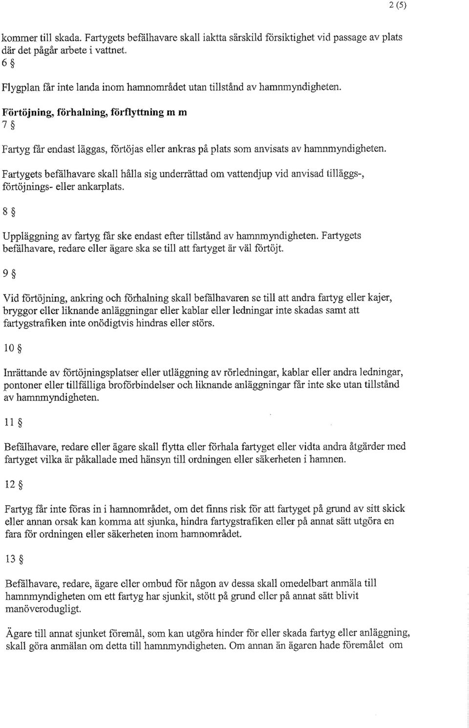 Förtöjning, förhalning, förflyttning m m 7 Fartyg får endast läggas, förtöjas eller ankras på plats som anvisats av hamnmyndigheten.