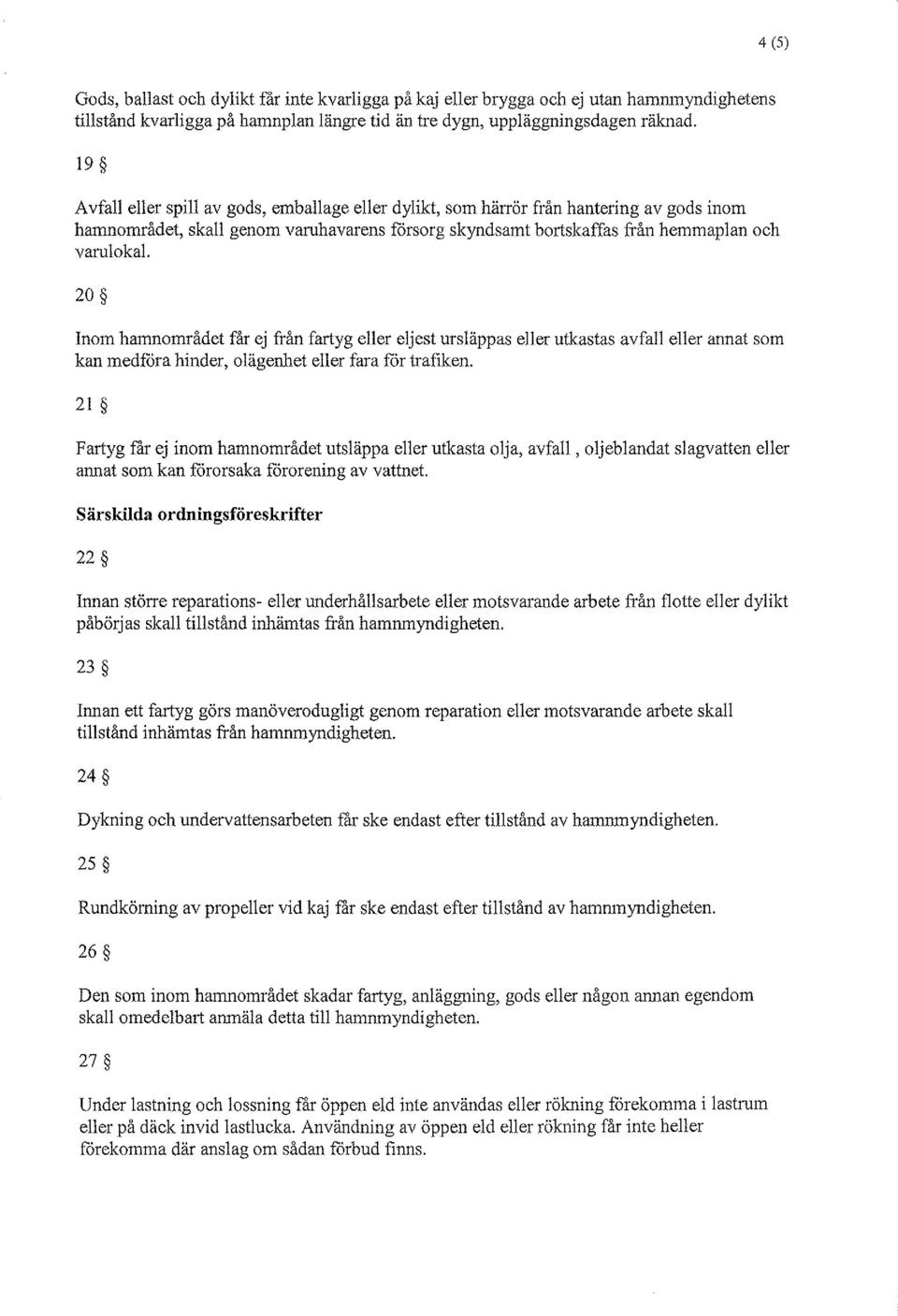 Inom hamnområdet får ej från fartyg eller eljest urslappas eller utkastas avfall eller annat som kan medföra hinder, olägenhet eller fara för trafiken.