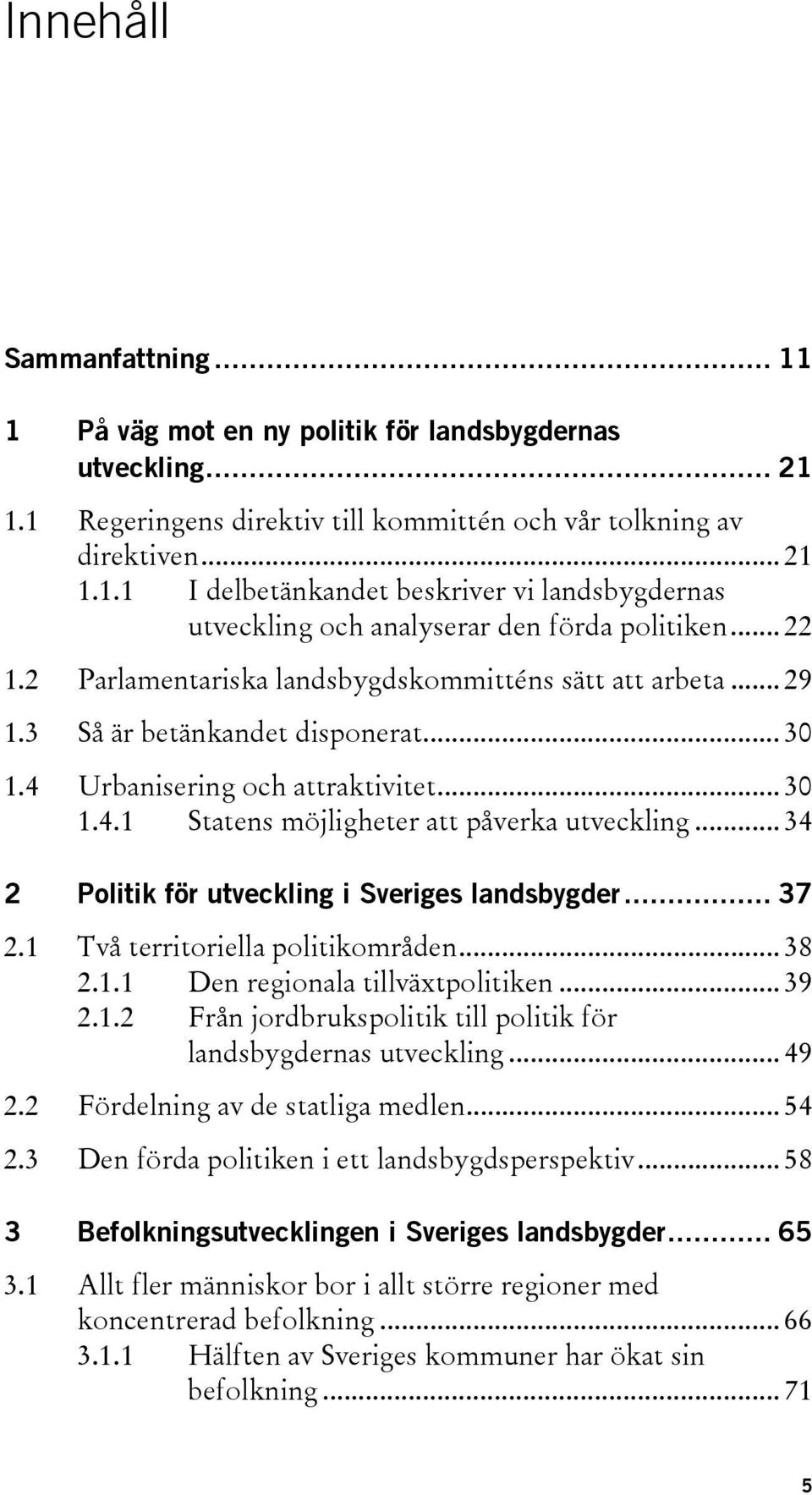 .. 34 2 Politik för utveckling i Sveriges landsbygder... 37 2.1 Två territoriella politikområden... 38 2.1.1 Den regionala tillväxtpolitiken... 39 2.1.2 Från jordbrukspolitik till politik för landsbygdernas utveckling.