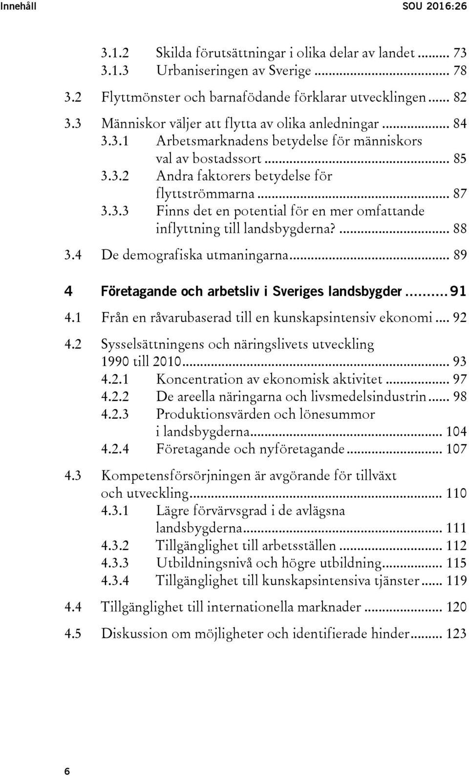 ... 88 3.4 De demografiska utmaningarna... 89 4 Företagande och arbetsliv i Sveriges landsbygder... 91 4.1 Från en råvarubaserad till en kunskapsintensiv ekonomi... 92 4.