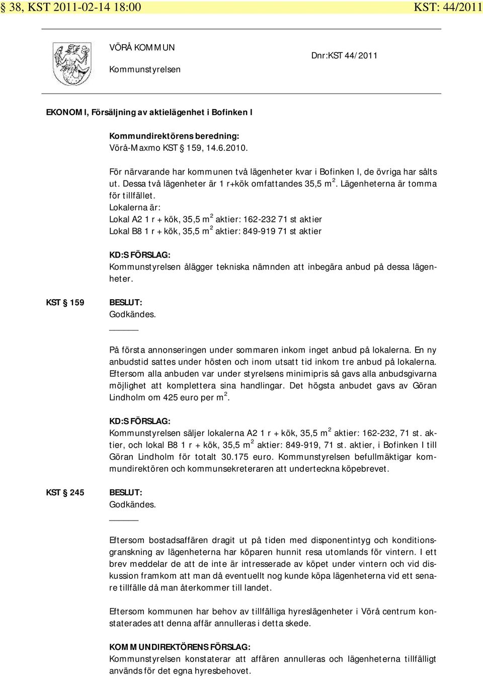 Lokalerna är: Lokal A2 1 r + kök, 35,5 m 2 aktier: 162-232 71 st aktier Lokal B8 1 r + kök, 35,5 m 2 aktier: 849-919 71 st aktier KD:S FÖRSLAG: ålägger tekniska nämnden att inbegära anbud på dessa