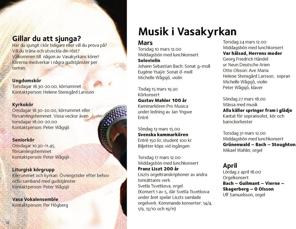 Vissa veckor även torsdagar 18.00-20.00 Kontaktperson: Peter Wågsjö Seniorkör Onsdagar 10.30-11.45, församlingshemmet Kontaktperson: Peter Wågsjö Liturgisk körgrupp Körrummet och kyrkan.