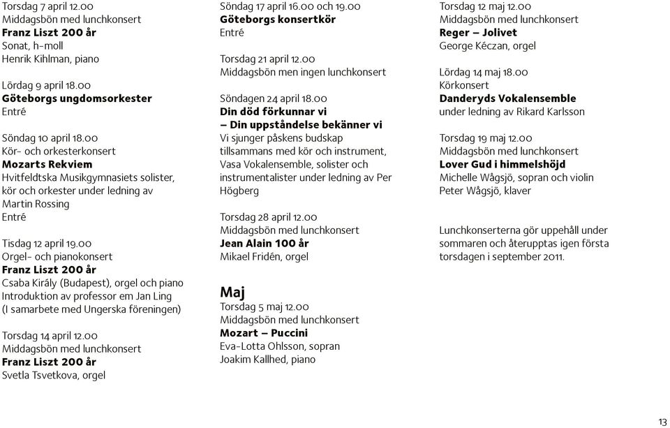 00 Orgel- och pianokonsert Franz Liszt 200 år Csaba Király (Budapest), orgel och piano Introduktion av professor em Jan Ling (I samarbete med Ungerska föreningen) Torsdag 14 april 12.