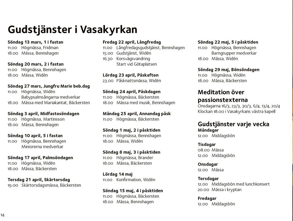 00 Högmässa, Martinsson 18.00 Mässa, Bennshagen Söndag 10 april, 5 i fastan 11.00 Högmässa, Bennshagen Miniorerna medverkar Söndag 17 april, Palmsöndagen 11.00 Högmässa, Widén 18.