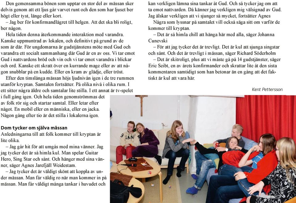 Kanske uppmuntrad av lokalen, och definitivt på grund av de som är där. För ungdomarna är gudstjänstens möte med Gud och varandra ett socialt sammanhang där Gud är en av oss.