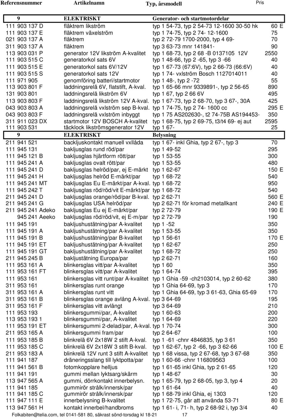 515 C generatorkol sats 6V typ 1 48-66, typ 2-65, typ 3-66 40 111 903 515 E generatorkol sats 6V/12V typ 1 67-73 (67:6V), typ 2 66-73 (66:6V) 40 111 903 515 S generatorkol sats 12V typ 1 74- vxlström