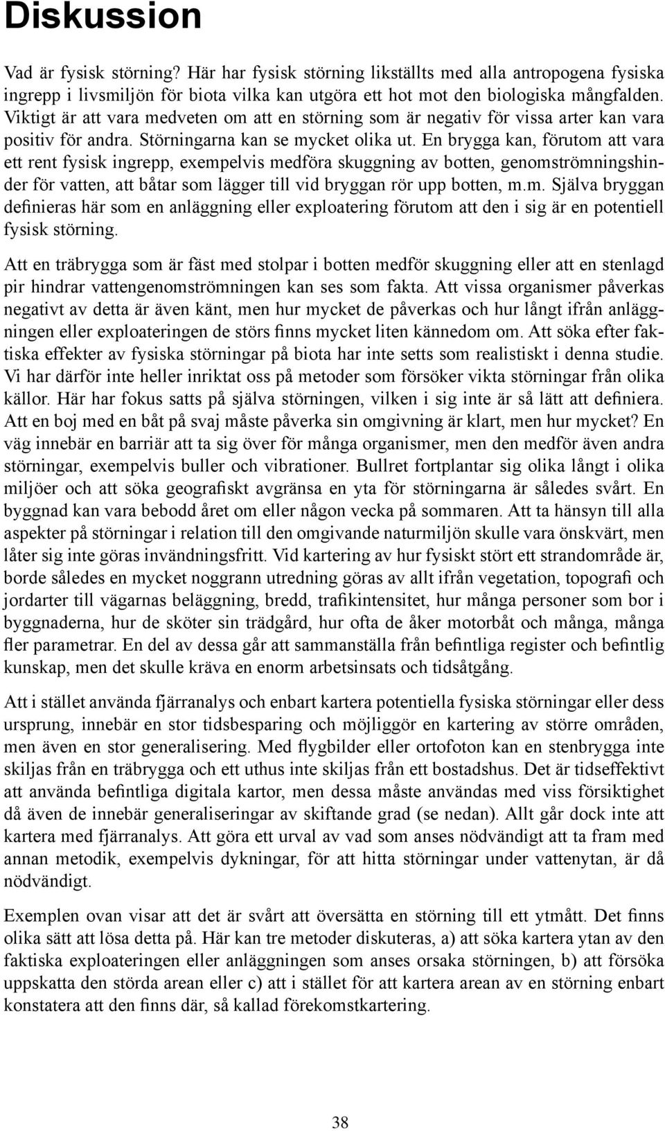 En brygga kan, förutom att vara ett rent fysisk ingrepp, exempelvis medföra skuggning av botten, genomströmningshinder för vatten, att båtar som lägger till vid bryggan rör upp botten, m.m. Själva bryggan definieras här som en anläggning eller exploatering förutom att den i sig är en potentiell fysisk störning.