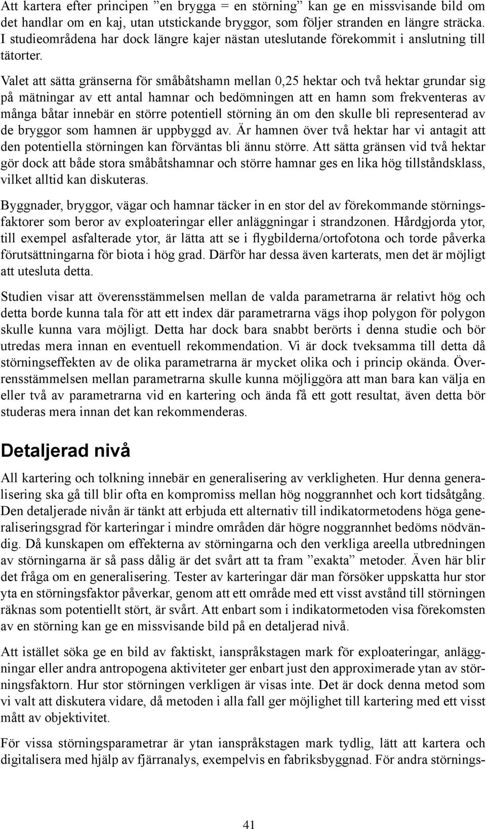 Valet att sätta gränserna för småbåtshamn mellan 0,25 hektar och två hektar grundar sig på mätningar av ett antal hamnar och bedömningen att en hamn som frekventeras av många båtar innebär en större