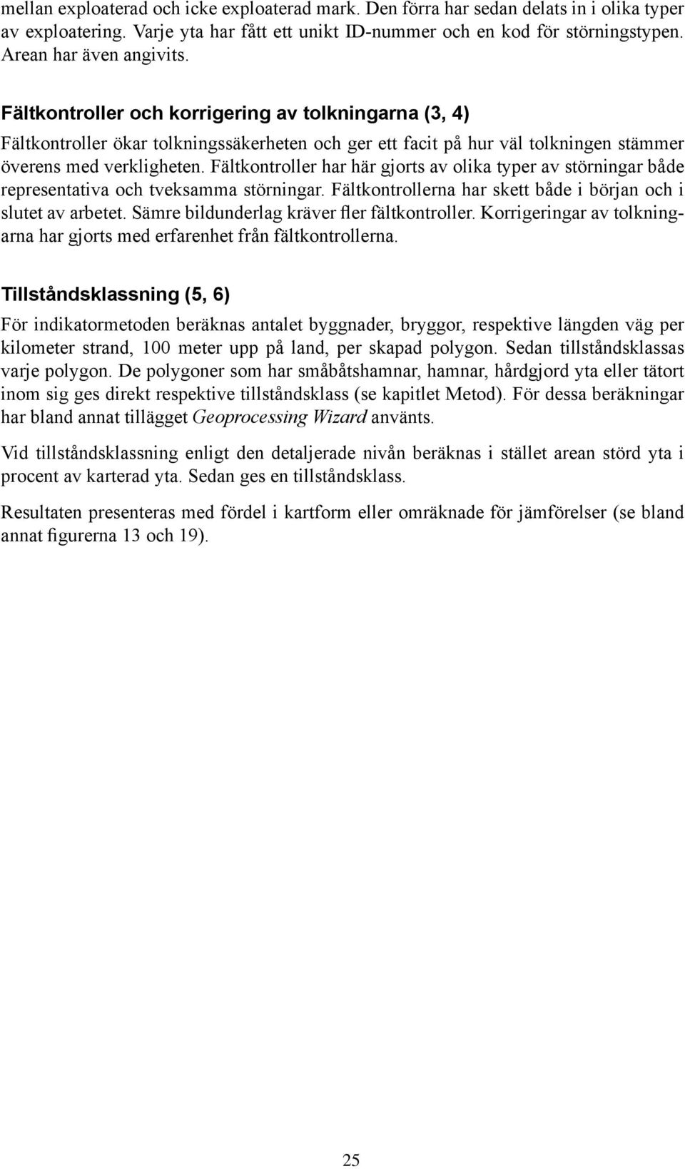 Fältkontroller har här gjorts av olika typer av störningar både representativa och tveksamma störningar. Fältkontrollerna har skett både i början och i slutet av arbetet.