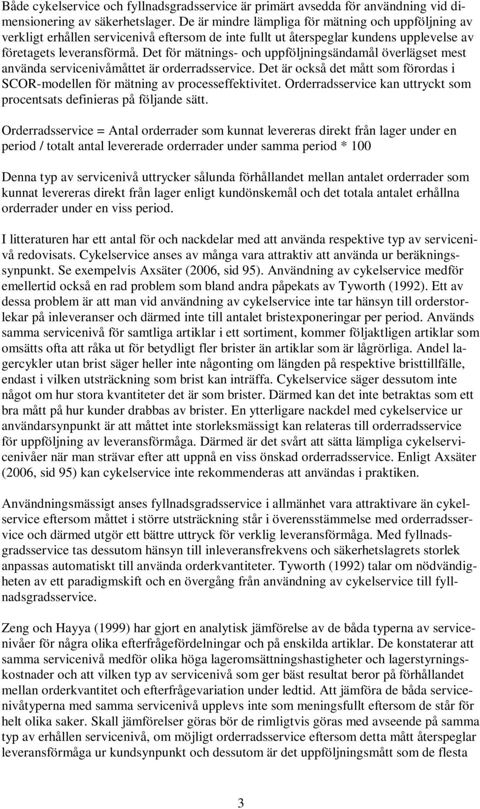 Det för mätnings- och uppföljningsändamål överlägset mest använda servicenivåmåttet är orderradsservice. Det är också det mått som förordas i SCOR-modellen för mätning av processeffektivitet.