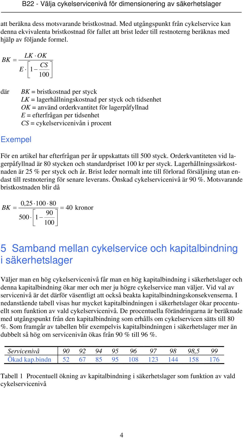 cykelservicenivån i procent Exempel För en artikel har efterfrågan uppskattats till 500 styck. Orderkvantiteten vid lagerpåfyllnad är 80 stycken och standardpriset 100 kr per styck.