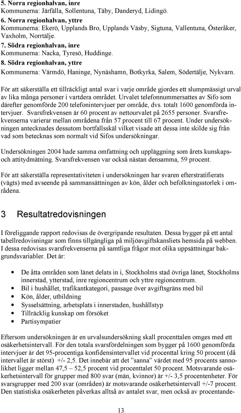 Södra regionhalvan, yttre Kommunerna: Värmdö, Haninge, Nynäshamn, Botkyrka, Salem, Södertälje, Nykvarn.