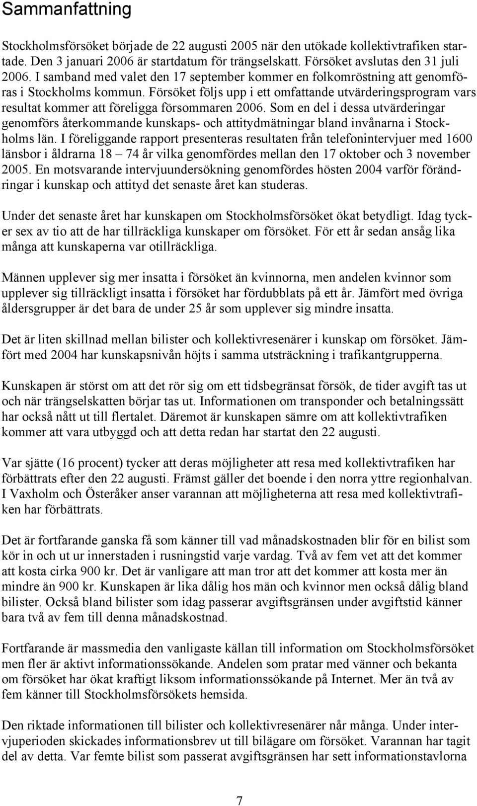 Försöket följs upp i ett omfattande utvärderingsprogram vars resultat kommer att föreligga försommaren 2006.