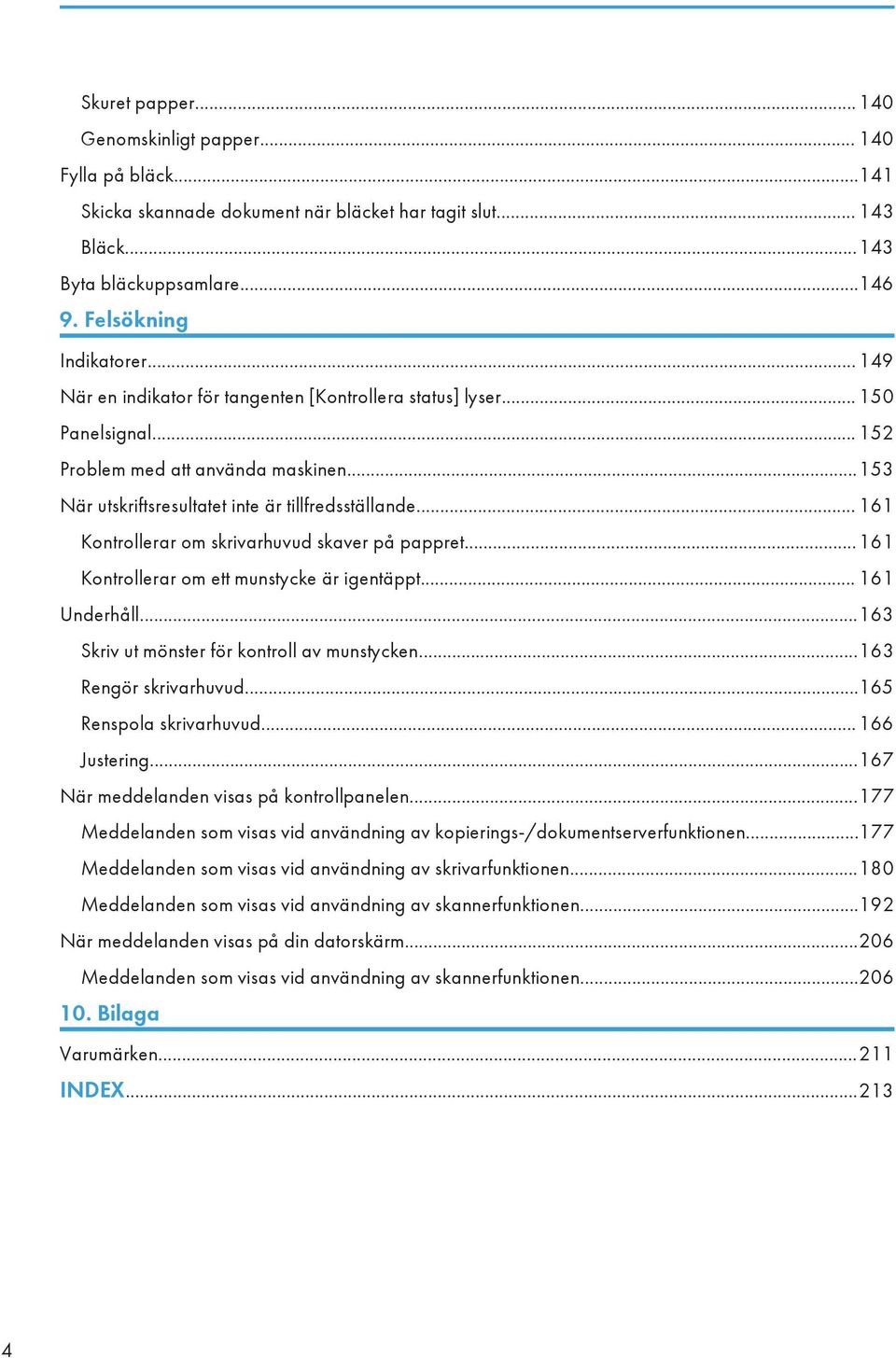 .. 161 Kontrollerar om skrivarhuvud skaver på pappret... 161 Kontrollerar om ett munstycke är igentäppt... 161 Underhåll...163 Skriv ut mönster för kontroll av munstycken...163 Rengör skrivarhuvud.