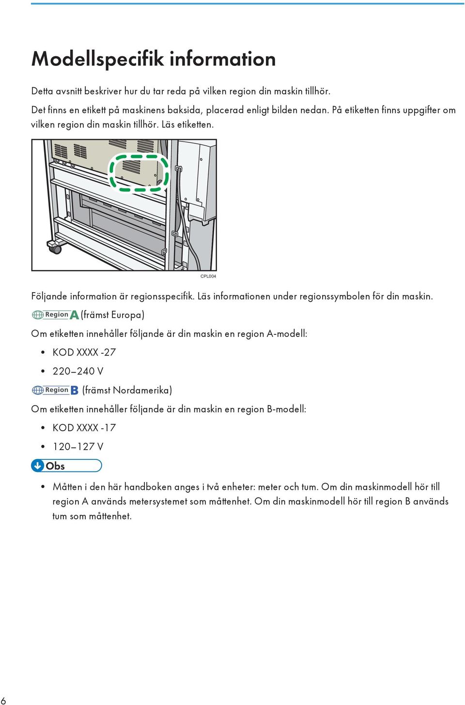 (främst Europa) Om etiketten innehåller följande är din maskin en region A-modell: KOD XXXX -27 220 240 V (främst Nordamerika) Om etiketten innehåller följande är din maskin en region B-modell: