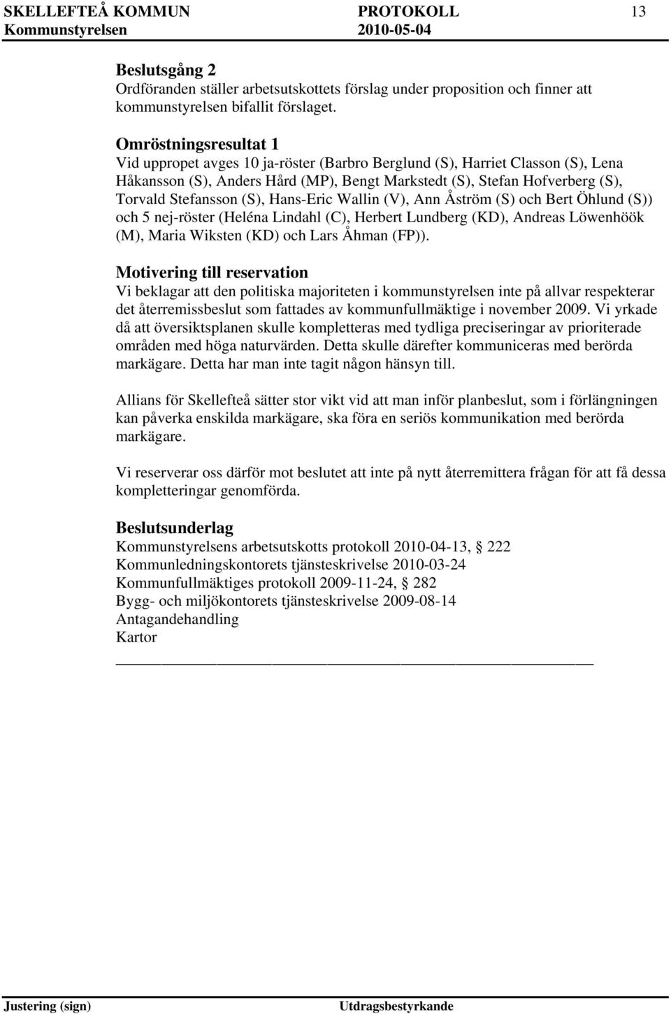 (S), Hans-Eric Wallin (V), Ann Åström (S) och Bert Öhlund (S)) och 5 nej-röster (Heléna Lindahl (C), Herbert Lundberg (KD), Andreas Löwenhöök (M), Maria Wiksten (KD) och Lars Åhman (FP)).