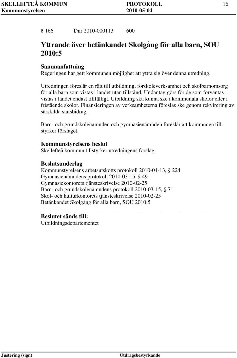 Undantag görs för de som förväntas vistas i landet endast tillfälligt. Utbildning ska kunna ske i kommunala skolor eller i fristående skolor.