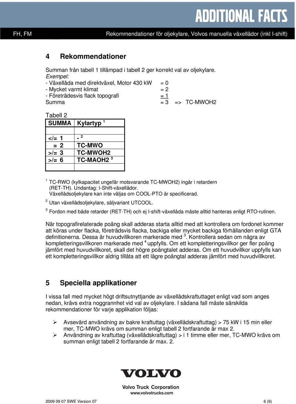 >/= 6 TC-MAOH2 3 1 TC-RWO (kylkapacitet ungefär motsvarande TC-MWOH2) ingår i retardern (RET-TH). Undantag: I-Shift-växellådor. Växellådsoljekylare kan inte väljas om COOL-PTO är specificerad.