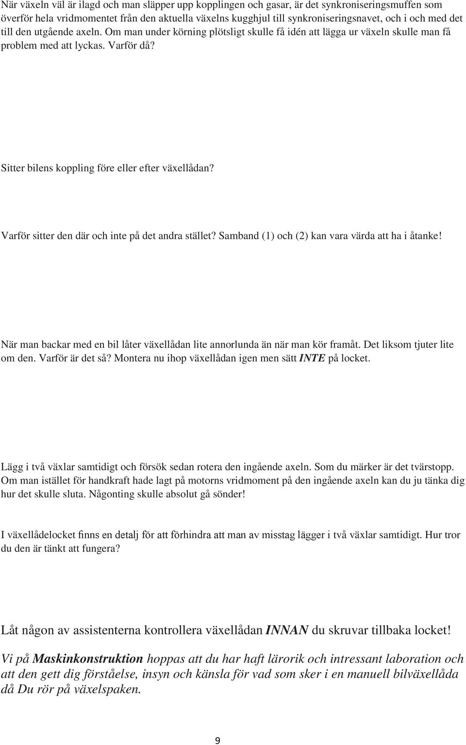 Varför sitter den där och inte på det andra stället? Samband (1) och (2) kan vara värda att ha i åtanke! När man backar med en bil låter växellådan lite annorlunda än när man kör framåt.