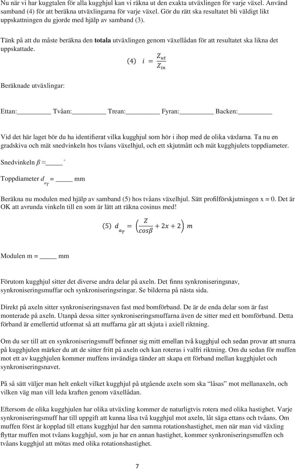 Tänk på att du måste beräkna den totala utväxlingen genom växellådan för att resultatet ska likna det uppskattade.