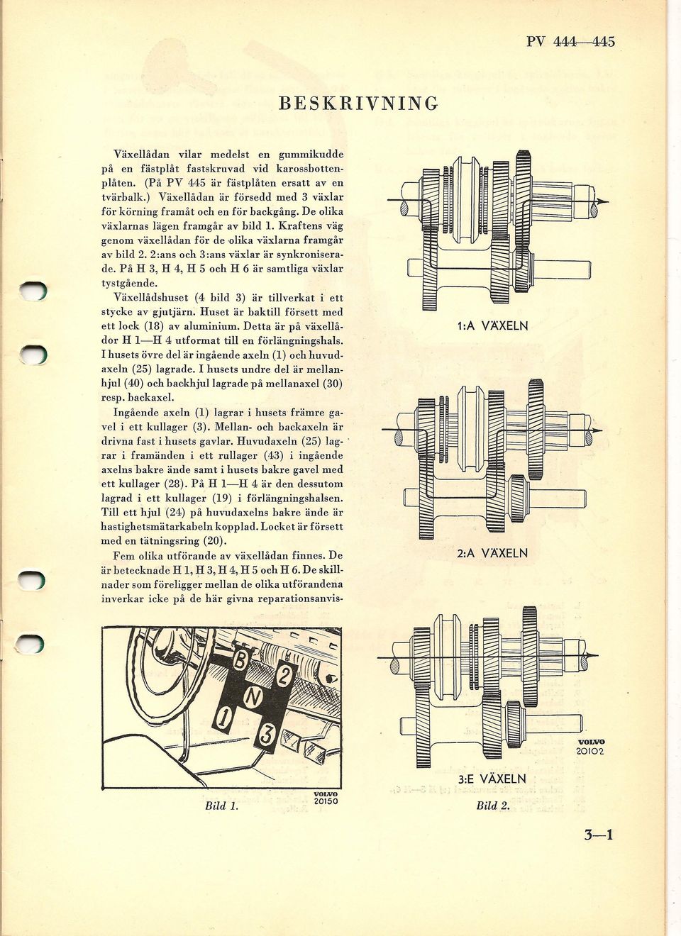 2 :ans och 3 :ans växlar är synkroniserade. På H 3, H 4, H 5 och H 6 är samtliga växlar tystgående. Växellådshuset (4 bild 3) är tillverkat i ett stycke av gjutjärn.