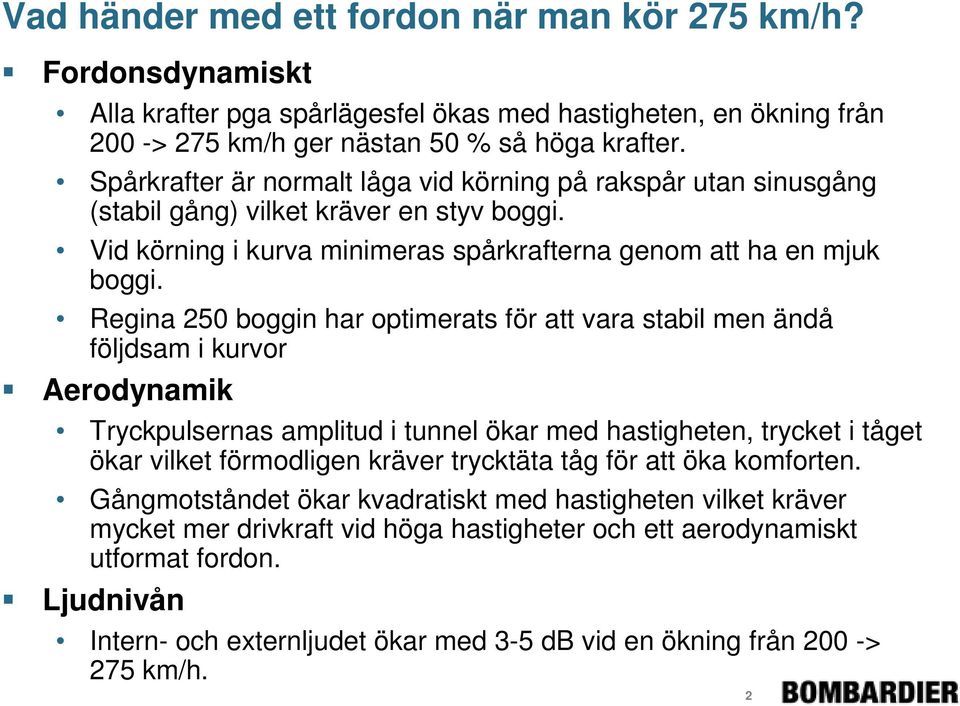 Regina 250 boggin har optimerats för att vara stabil men ändå följdsam i kurvor Aerodynamik Tryckpulsernas amplitud i tunnel ökar med hastigheten, trycket i tåget ökar vilket förmodligen kräver