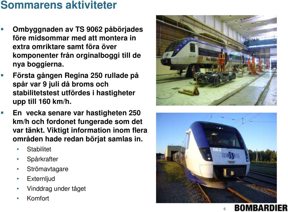 Första gången Regina 250 rullade på spår var 9 juli då broms och stabilitetstest utfördes i hastigheter upp till 160 km/h.