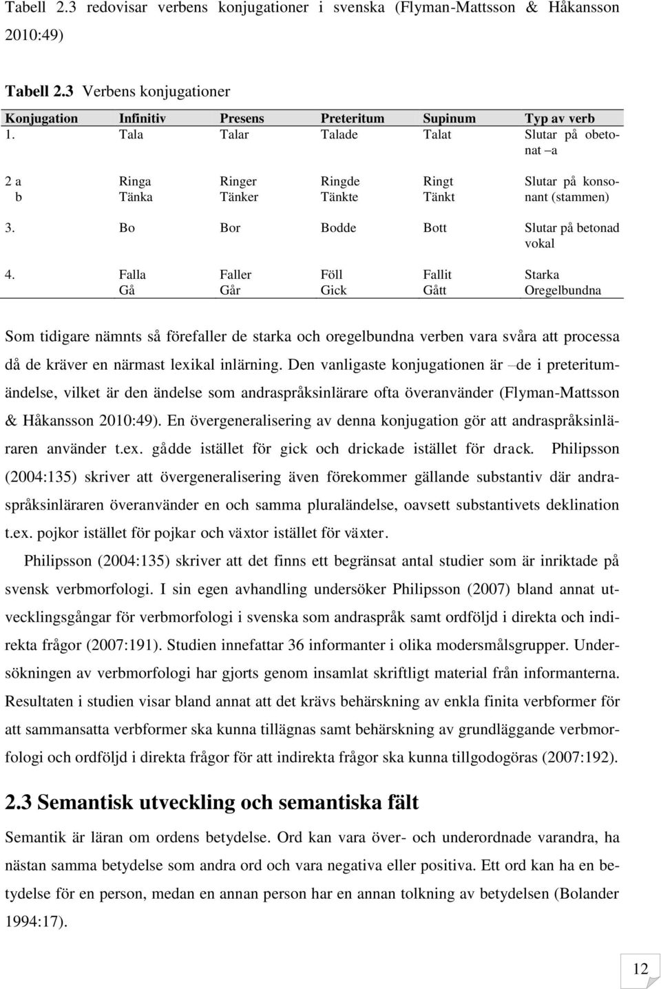 Falla Faller Föll Fallit Starka Gå Går Gick Gått Oregelbundna Som tidigare nämnts så förefaller de starka och oregelbundna verben vara svåra att processa då de kräver en närmast lexikal inlärning.