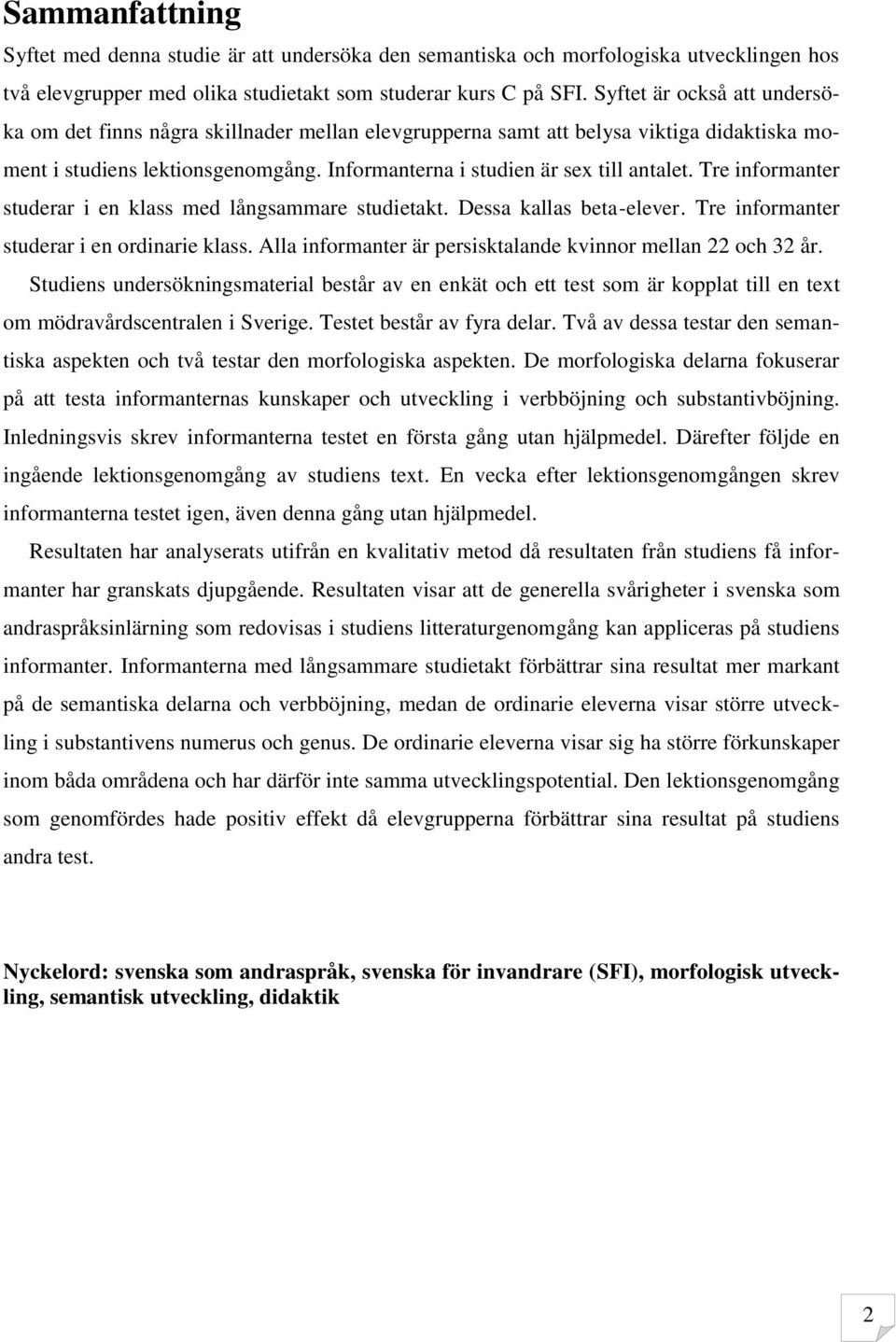 Tre informanter studerar i en klass med långsammare studietakt. Dessa kallas beta-elever. Tre informanter studerar i en ordinarie klass. Alla informanter är persisktalande kvinnor mellan 22 och 32 år.