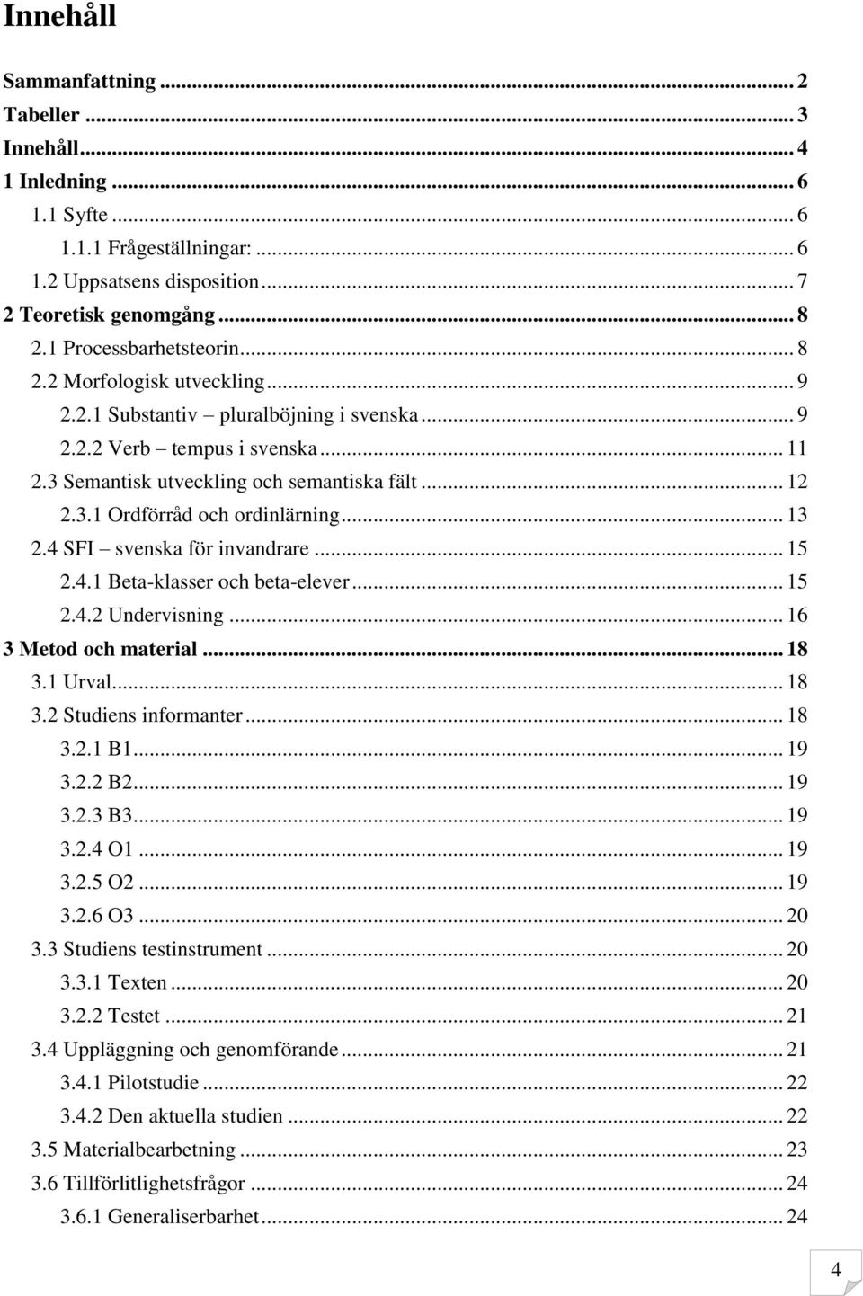 .. 13 2.4 SFI svenska för invandrare... 15 2.4.1 Beta-klasser och beta-elever... 15 2.4.2 Undervisning... 16 3 Metod och material... 18 3.1 Urval... 18 3.2 Studiens informanter... 18 3.2.1 B1... 19 3.