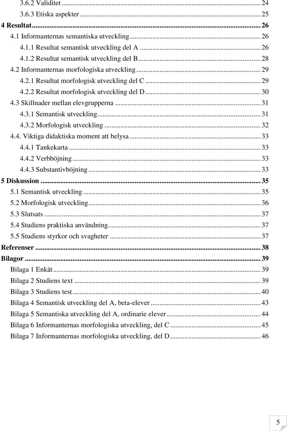 3.1 Semantisk utveckling... 31 4.3.2 Morfologisk utveckling... 32 4.4. Viktiga didaktiska moment att belysa... 33 4.4.1 Tankekarta... 33 4.4.2 Verbböjning... 33 4.4.3 Substantivböjning.