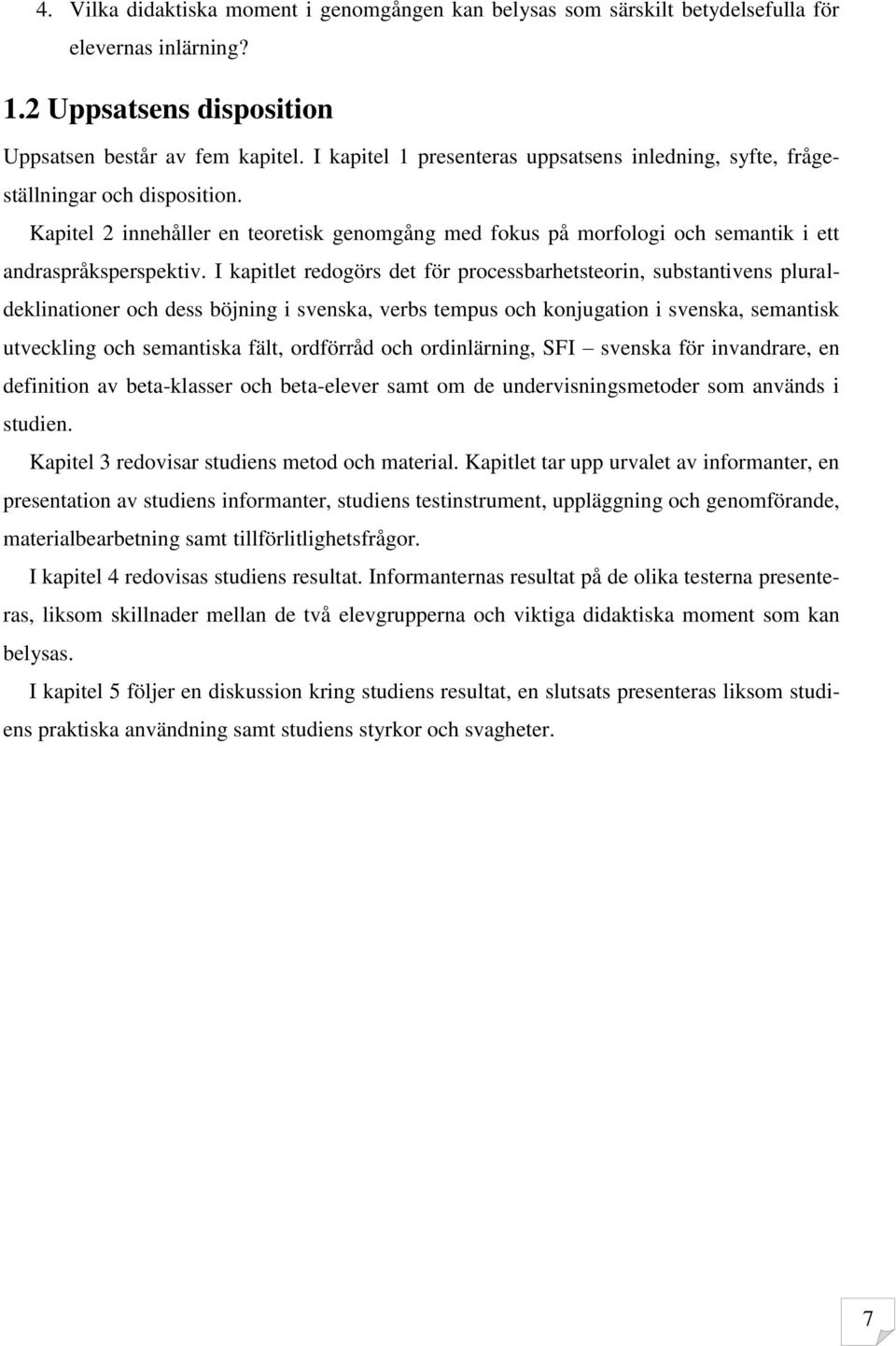 I kapitlet redogörs det för processbarhetsteorin, substantivens pluraldeklinationer och dess böjning i svenska, verbs tempus och konjugation i svenska, semantisk utveckling och semantiska fält,