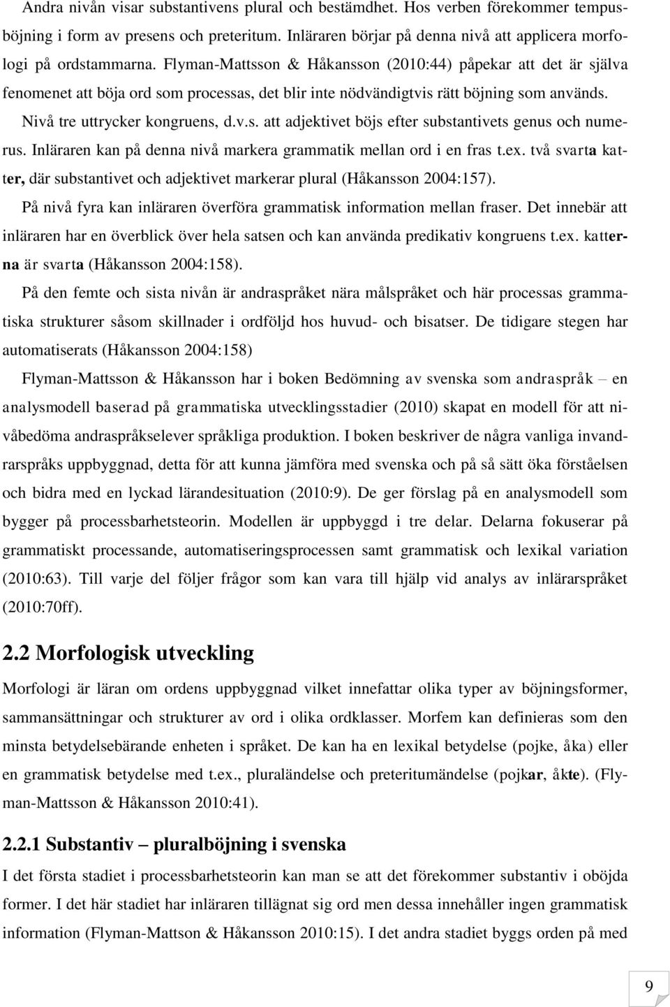 Inläraren kan på denna nivå markera grammatik mellan ord i en fras t.ex. två svarta katter, där substantivet och adjektivet markerar plural (Håkansson 2004:157).